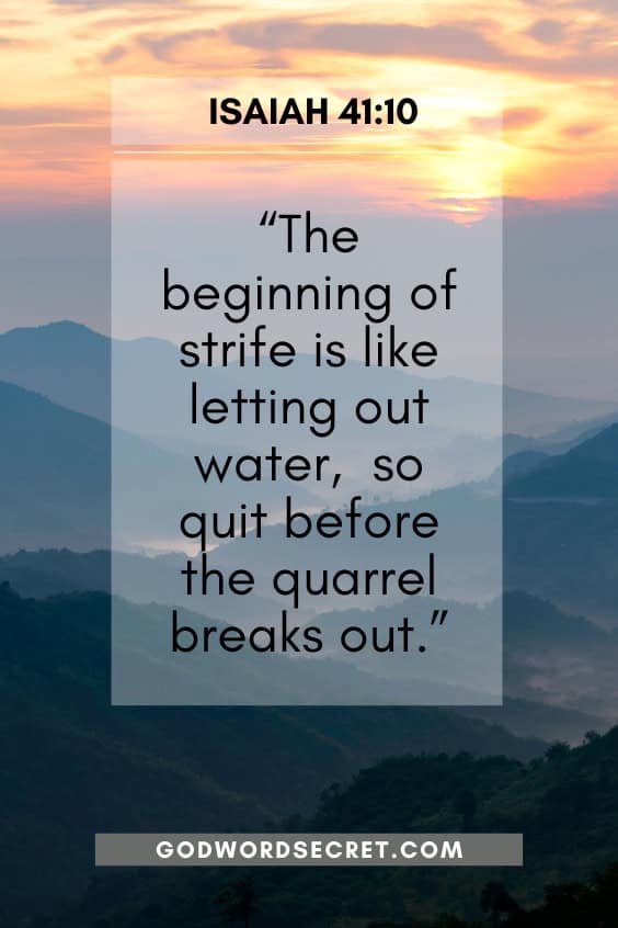  The beginning of strife is like letting out water, so quit before the quarrel breaks out. 