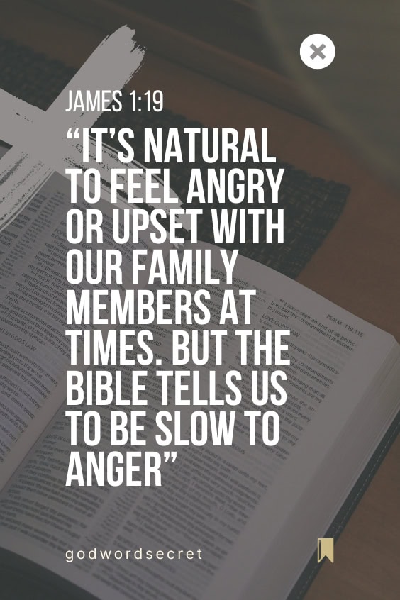 It’s natural to feel angry or upset with our family members at times. But the Bible tells us to be slow to anger (James 1:19). This means we need to take a deep breath and think before we act. 