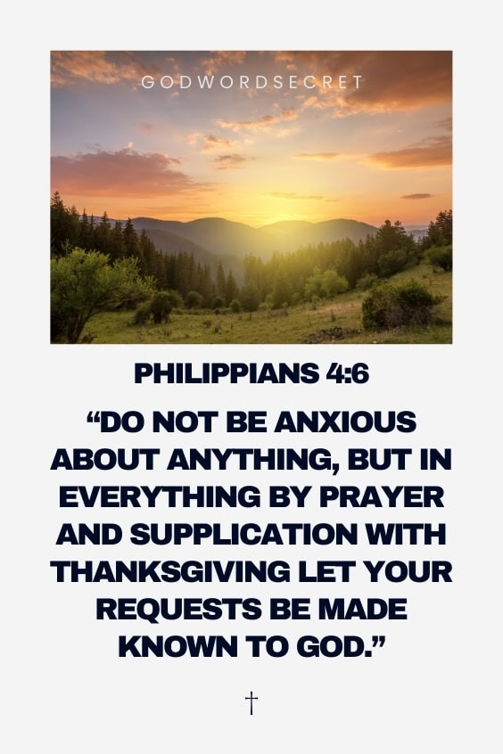 do not be anxious about anything, but in everything by prayer and supplication with thanksgiving let your requests be made known to God.