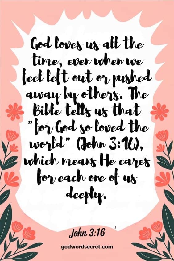 God loves us all the time, even when we feel left out or pushed away by others. The Bible tells us that "for God so loved the world" (John 3:16), which means He cares for each one of us deeply.