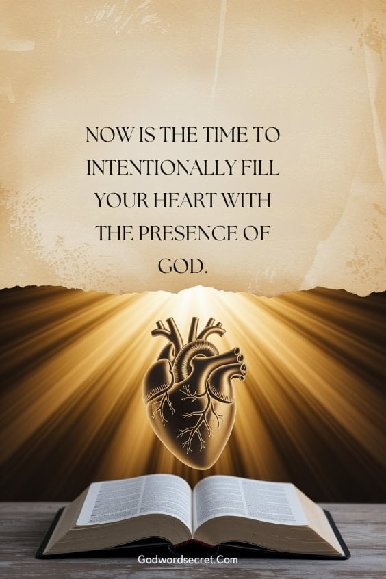 Now is the time to intentionally fill your heart with the presence of God.
