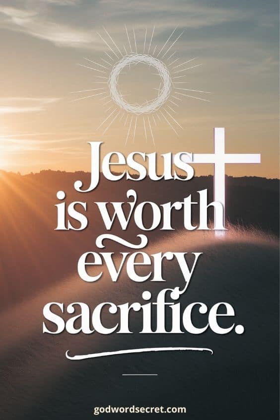 Jesus is worth every sacrifice,