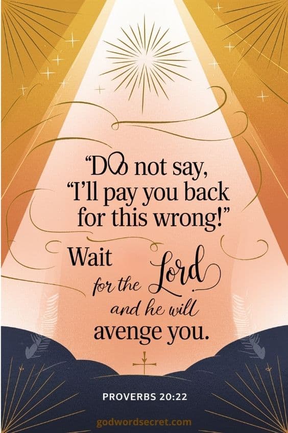 Do not say, “I’ll pay you back for this wrong!” Wait for the Lord, and he will avenge you.
